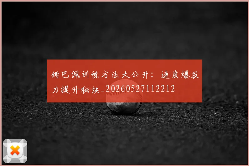 姆巴佩训练方法大公开：速度爆发力提升秘诀_20260527112212