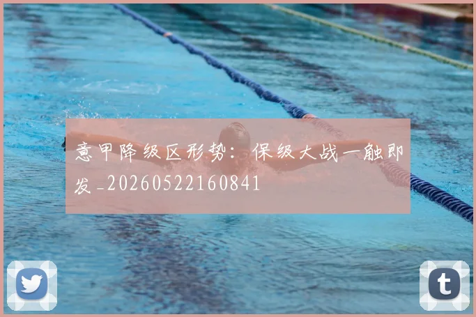 意甲降级区形势：保级大战一触即发_20260522160841