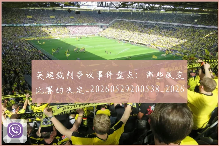 英超裁判争议事件盘点：那些改变比赛的决定_20260529200538_20260610170055
