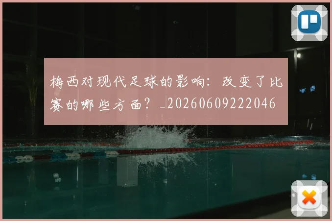梅西对现代足球的影响：改变了比赛的哪些方面？_20260609222046