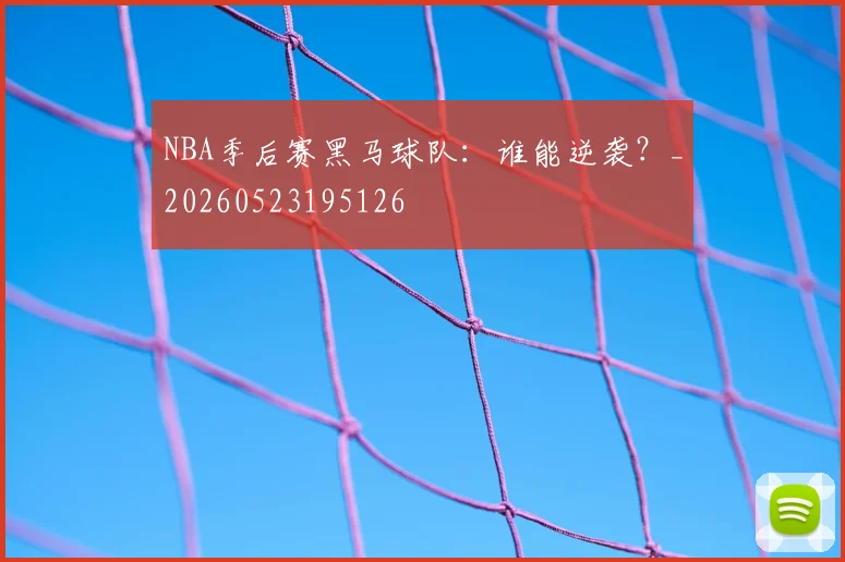 NBA季后赛黑马球队:谁能逆袭?_20260523195126