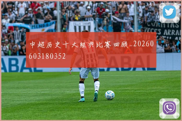 中超历史十大经典比赛回顾_20260603180352
