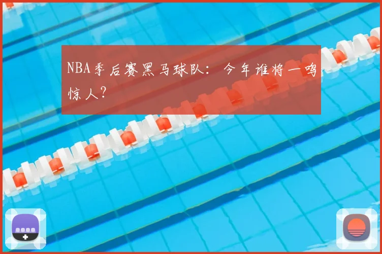 NBA季后赛黑马球队:今年谁将一鸣惊人?