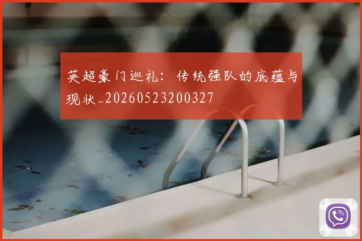 英超豪门巡礼:传统强队的底蕴与现状_20260523200327