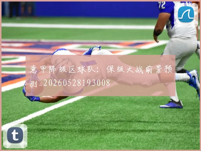 意甲降级区球队：保级大战前景预测_20260528193008