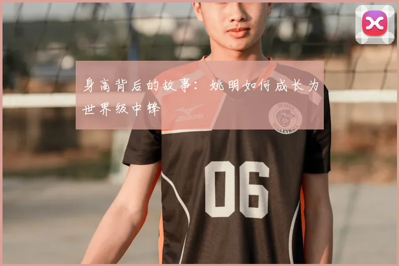 身高背后的故事：姚明如何成长为世界级中锋