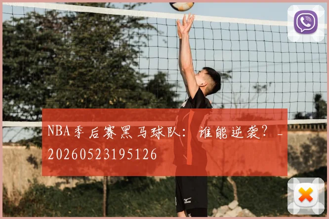 NBA季后赛黑马球队：谁能逆袭？_20260523195126
