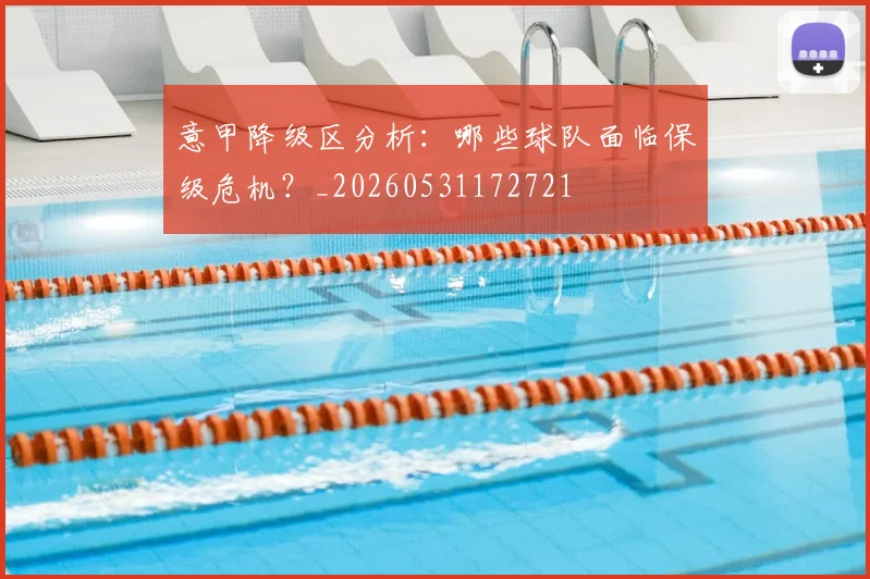 意甲降级区分析：哪些球队面临保级危机？_20260531172721