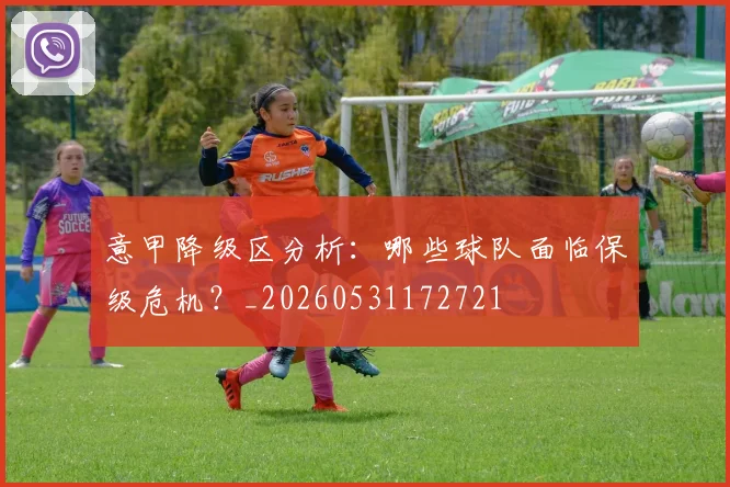 意甲降级区分析：哪些球队面临保级危机？_20260531172721