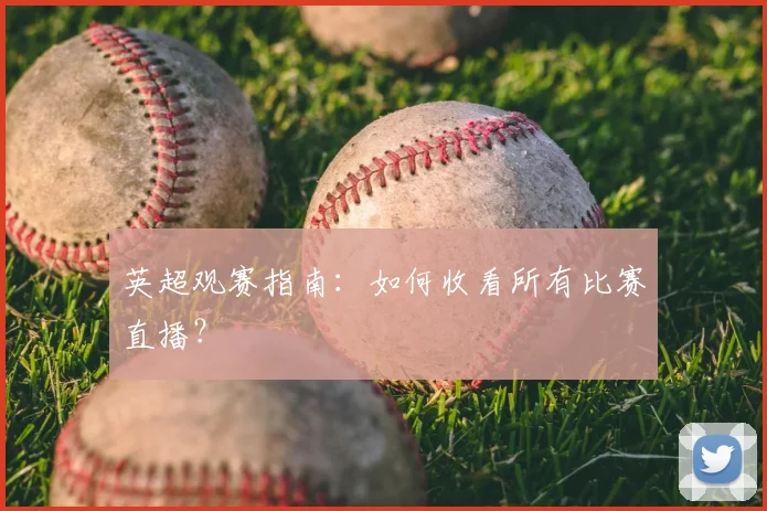 英超观赛指南：如何收看所有比赛直播？