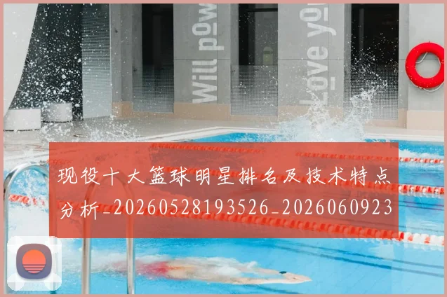 现役十大篮球明星排名及技术特点分析_20260528193526_20260609233730