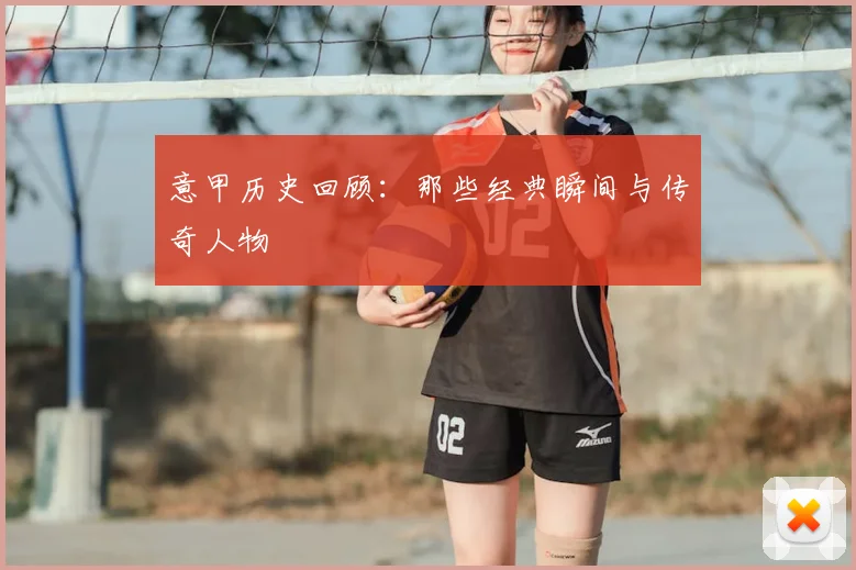 意甲历史回顾：那些经典瞬间与传奇人物