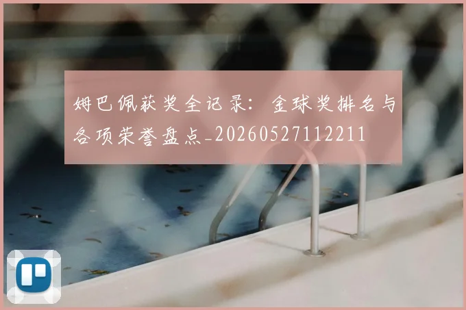 姆巴佩获奖全记录：金球奖排名与各项荣誉盘点_20260527112211